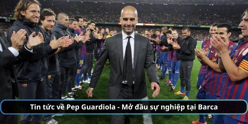 Tin tức về Pep Guardiola - Mở đầu sự nghiệp tại Barca